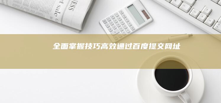 全面掌握技巧：高效通过百度提交网址