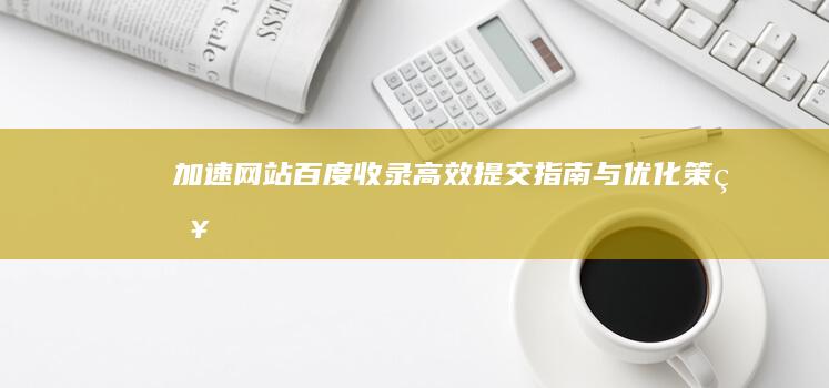 加速网站百度收录：高效提交指南与优化策略